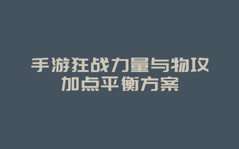 手游狂战力量与物攻加点平衡方案_游戏攻略_36397绿色下载网 手游狂战力量与物攻加点平衡方案_游戏攻略_36397绿色下载网