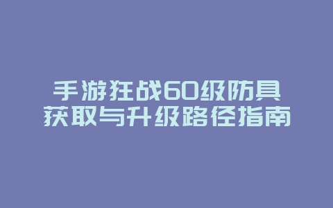 手游狂战60级防具获取与升级路径指南_游戏攻略_36397绿色下载网 手游狂战60级防具获取与升级路径指南_游戏攻略_36397绿色下载网