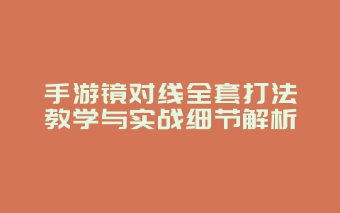 手游镜对线全套打法教学与实战细节解析_游戏攻略_36397绿色下载网
