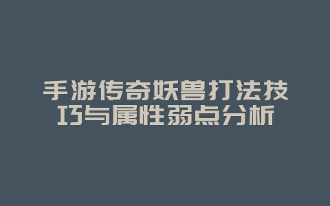 手游传奇妖兽打法技巧与属性弱点分析_游戏攻略_36397绿色下载网 手游传奇妖兽打法技巧与属性弱点分析_游戏攻略_36397绿色下载网