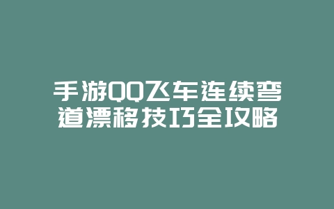 手游QQ飞车连续弯道漂移技巧全攻略_游戏攻略_36397绿色下载网 手游QQ飞车连续弯道漂移技巧全攻略_游戏攻略_36397绿色下载网
