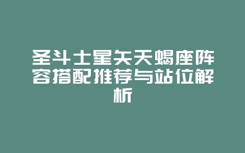 圣斗士星矢天蝎座阵容搭配推荐与站位解析_游戏攻略_36397绿色下载网 圣斗士星矢天蝎座阵容搭配推荐与站位解析_游戏攻略_36397绿色下载网