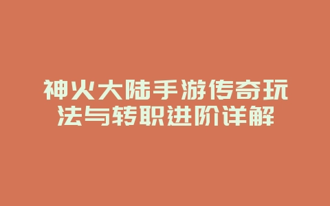 神火大陆手游传奇玩法与转职进阶详解_游戏攻略_36397绿色下载网