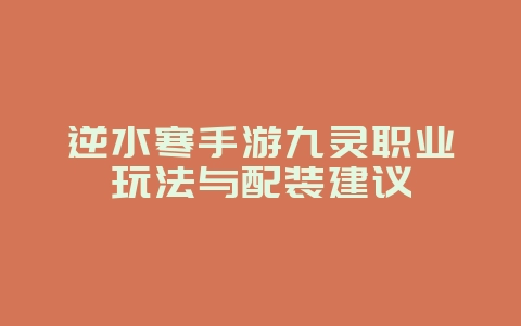 逆水寒手游九灵职业玩法与配装建议_游戏攻略_36397绿色下载网 逆水寒手游九灵职业玩法与配装建议_游戏攻略_36397绿色下载网
