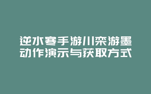 逆水寒手游川栾游墨动作演示与获取方式_游戏攻略_36397绿色下载网 逆水寒手游川栾游墨动作演示与获取方式_游戏攻略_36397绿色下载网