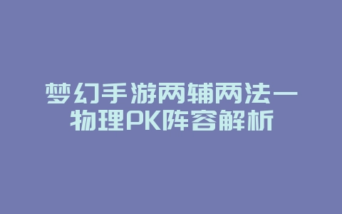 梦幻手游两辅两法一物理PK阵容解析_游戏攻略_36397绿色下载网