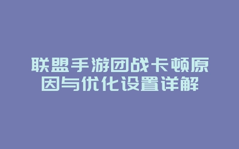 联盟手游团战卡顿原因与优化设置详解_游戏攻略_36397绿色下载网 联盟手游团战卡顿原因与优化设置详解_游戏攻略_36397绿色下载网