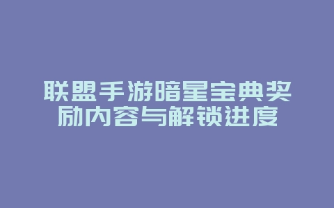 联盟手游暗星宝典奖励内容与解锁进度_游戏资讯_36397绿色下载网 联盟手游暗星宝典奖励内容与解锁进度_游戏资讯_36397绿色下载网