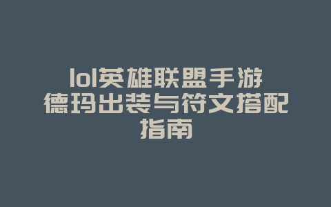 lol英雄联盟手游德玛出装与符文搭配指南_游戏攻略_36397绿色下载网 lol英雄联盟手游德玛出装与符文搭配指南_游戏攻略_36397绿色下载网