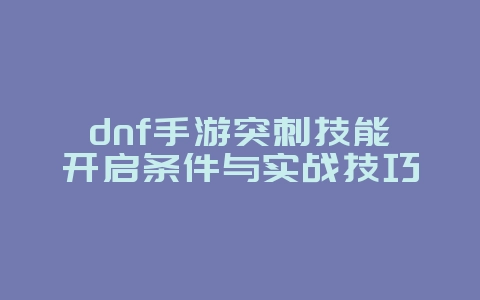 dnf手游突刺技能开启条件与实战技巧_游戏攻略_36397绿色下载网