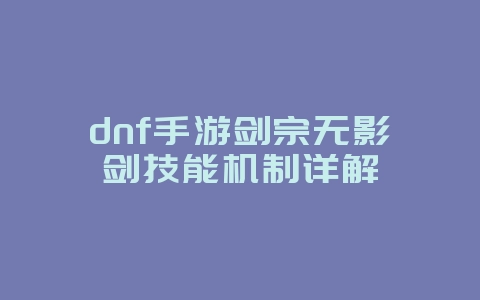 dnf手游剑宗无影剑技能机制详解_游戏攻略_36397绿色下载网 dnf手游剑宗无影剑技能机制详解_游戏攻略_36397绿色下载网