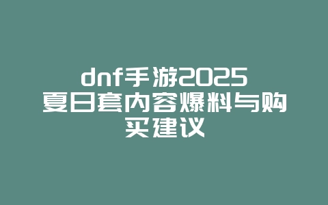 dnf手游2025夏日套内容爆料与购买建议_新游动态_36397绿色下载网 dnf手游2025夏日套内容爆料与购买建议_新游动态_36397绿色下载网