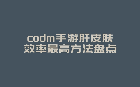 codm手游肝皮肤效率最高方法盘点_游戏攻略_36397绿色下载网 codm手游肝皮肤效率最高方法盘点_游戏攻略_36397绿色下载网