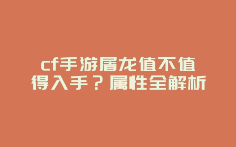 cf手游屠龙值不值得入手?属性全解析_游戏攻略_36397绿色下载网 cf手游屠龙值不值得入手?属性全解析_游戏攻略_36397绿色下载网
