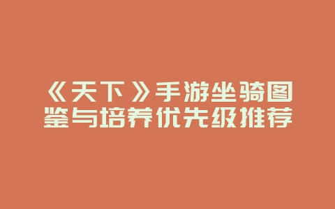 《天下》手游坐骑图鉴与培养优先级推荐_游戏攻略_36397绿色下载网
