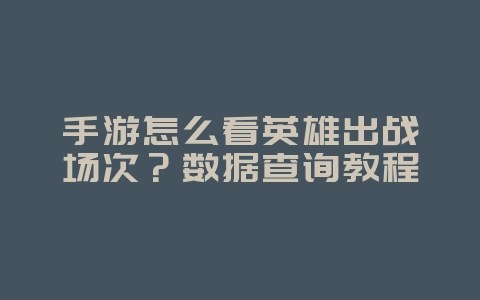 手游怎么看英雄出战场次?数据查询教程_游戏攻略_36397绿色下载网 手游怎么看英雄出战场次?数据查询教程_游戏攻略_36397绿色下载网