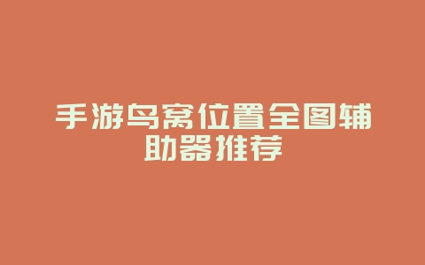 手游鸟窝位置全图辅助器推荐_游戏攻略_36397绿色下载网