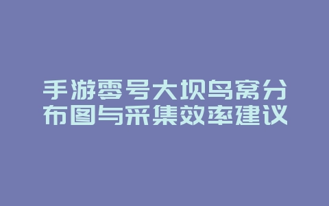 手游零号大坝鸟窝分布图与采集效率建议_游戏攻略_36397绿色下载网