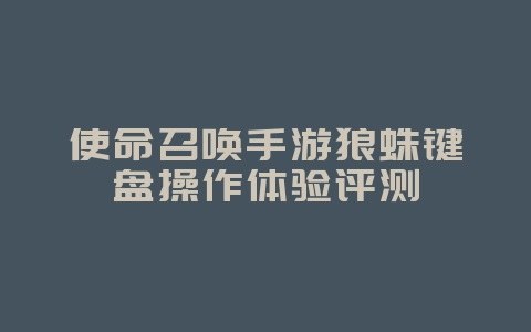 使命召唤手游狼蛛键盘操作体验评测_游戏攻略_36397绿色下载网 使命召唤手游狼蛛键盘操作体验评测_游戏攻略_36397绿色下载网