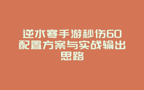 逆水寒手游秒伤60配置方案与实战输出思路_游戏攻略_36397绿色下载网