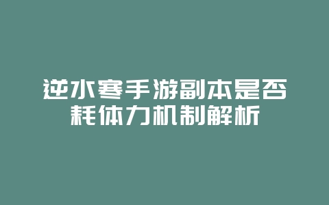 逆水寒手游副本是否耗体力机制解析_游戏攻略_36397绿色下载网