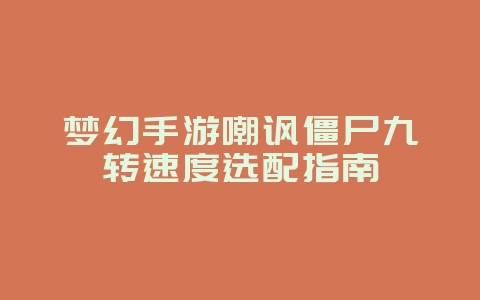 梦幻手游嘲讽僵尸九转速度选配指南_游戏攻略_36397绿色下载网 梦幻手游嘲讽僵尸九转速度选配指南_游戏攻略_36397绿色下载网