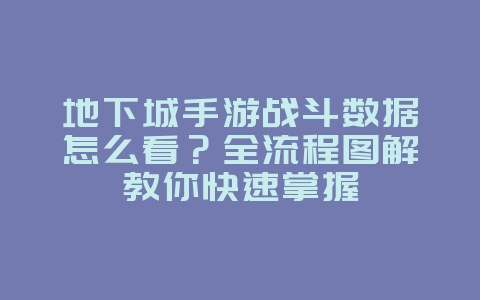 地下城手游战斗数据怎么看？全流程图解教你快速掌握_游戏攻略_36397绿色下载网
