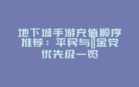 地下城手游充值顺序推荐:平民与氪金党优先级一览_游戏攻略_36397绿色下载网 地下城手游充值顺序推荐:平民与氪金党优先级一览_游戏攻略_36397绿色下载网