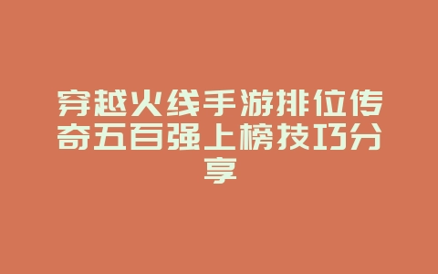 穿越火线手游排位传奇五百强上榜技巧分享_游戏攻略_36397绿色下载网 穿越火线手游排位传奇五百强上榜技巧分享_游戏攻略_36397绿色下载网
