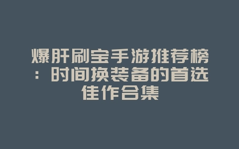 爆肝刷宝手游推荐榜:时间换装备的首选佳作合集_游戏资讯_36397绿色下载网 爆肝刷宝手游推荐榜:时间换装备的首选佳作合集_游戏资讯_36397绿色下载网