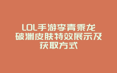 LOL手游李青乘龙破渊皮肤特效展示及获取方式_游戏资讯_36397绿色下载网 LOL手游李青乘龙破渊皮肤特效展示及获取方式_游戏资讯_36397绿色下载网