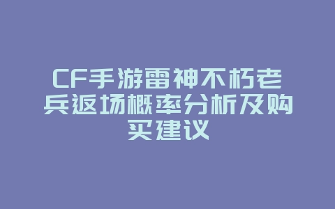 CF手游雷神不朽老兵返场概率分析及购买建议_游戏资讯_36397绿色下载网 CF手游雷神不朽老兵返场概率分析及购买建议_游戏资讯_36397绿色下载网