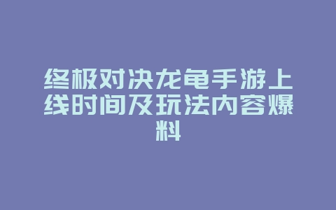 终极对决龙龟手游上线时间及玩法内容爆料_新游动态_36397绿色下载网 终极对决龙龟手游上线时间及玩法内容爆料_新游动态_36397绿色下载网
