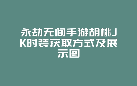 永劫无间手游胡桃JK时装获取方式及展示图_游戏资讯_36397绿色下载网 永劫无间手游胡桃JK时装获取方式及展示图_游戏资讯_36397绿色下载网