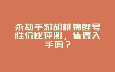 永劫手游胡桃锦鲤号性价比评测,值得入手吗?_游戏资讯_36397绿色下载网 永劫手游胡桃锦鲤号性价比评测,值得入手吗?_游戏资讯_36397绿色下载网
