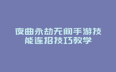 夜曲永劫无间手游技能连招技巧教学_游戏攻略_36397绿色下载网 夜曲永劫无间手游技能连招技巧教学_游戏攻略_36397绿色下载网
