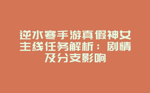 逆水寒手游真假神女主线任务解析:剧情及分支影响_游戏攻略_36397绿色下载网 逆水寒手游真假神女主线任务解析:剧情及分支影响_游戏攻略_36397绿色下载网