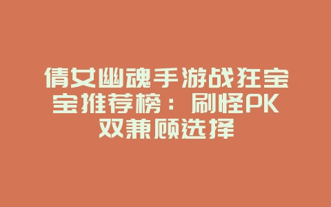 倩女幽魂手游战狂宝宝推荐榜:刷怪PK双兼顾选择_游戏攻略_36397绿色下载网 倩女幽魂手游战狂宝宝推荐榜:刷怪PK双兼顾选择_游戏攻略_36397绿色下载网