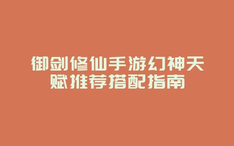 御剑修仙手游幻神天赋推荐搭配指南_游戏攻略_36397绿色下载网 御剑修仙手游幻神天赋推荐搭配指南_游戏攻略_36397绿色下载网