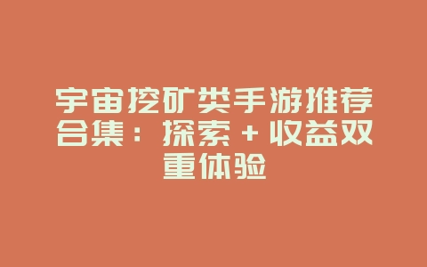 宇宙挖矿类手游推荐合集:探索+收益双重体验_游戏资讯_36397绿色下载网 宇宙挖矿类手游推荐合集:探索+收益双重体验_游戏资讯_36397绿色下载网
