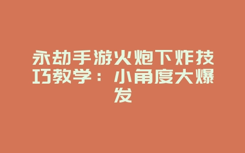 永劫手游火炮下炸技巧教学:小角度大爆发_游戏攻略_36397绿色下载网 永劫手游火炮下炸技巧教学:小角度大爆发_游戏攻略_36397绿色下载网