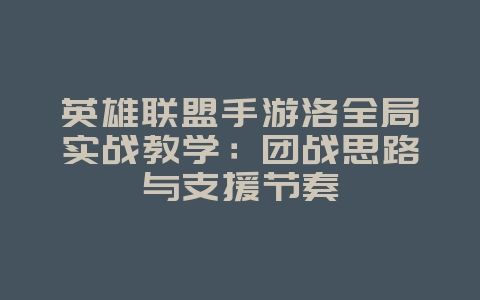 英雄联盟手游洛全局实战教学:团战思路与支援节奏_游戏攻略_36397绿色下载网 英雄联盟手游洛全局实战教学:团战思路与支援节奏_游戏攻略_36397绿色下载网