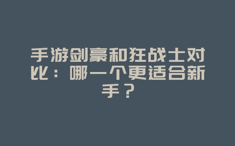 手游剑豪和狂战士对比:哪一个更适合新手?_游戏攻略_36397绿色下载网 手游剑豪和狂战士对比:哪一个更适合新手?_游戏攻略_36397绿色下载网