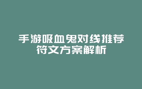 手游吸血鬼对线推荐符文方案解析_游戏攻略_36397绿色下载网 手游吸血鬼对线推荐符文方案解析_游戏攻略_36397绿色下载网