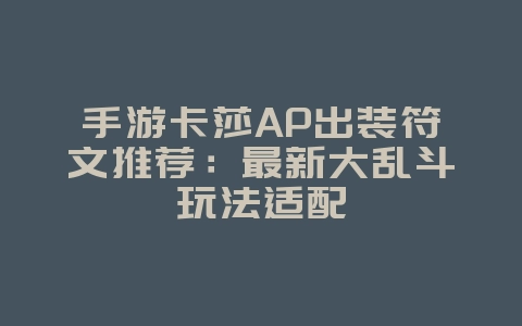 手游卡莎AP出装符文推荐:最新大乱斗玩法适配_游戏攻略_36397绿色下载网 手游卡莎AP出装符文推荐:最新大乱斗玩法适配_游戏攻略_36397绿色下载网