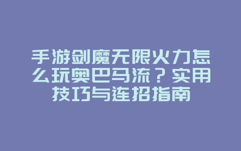 手游剑魔无限火力怎么玩奥巴马流?实用技巧与连招指南_游戏攻略_36397绿色下载网 手游剑魔无限火力怎么玩奥巴马流?实用技巧与连招指南_游戏攻略_36397绿色下载网