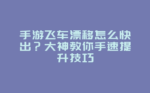 手游飞车漂移怎么快出？大神教你手速提升技巧_游戏攻略_36397绿色下载网
