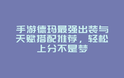 手游德玛最强出装与天赋搭配推荐,轻松上分不是梦_游戏攻略_36397绿色下载网 手游德玛最强出装与天赋搭配推荐,轻松上分不是梦_游戏攻略_36397绿色下载网