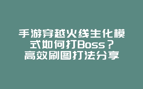 手游穿越火线生化模式如何打Boss?高效刷图打法分享_游戏攻略_36397绿色下载网 手游穿越火线生化模式如何打Boss?高效刷图打法分享_游戏攻略_36397绿色下载网