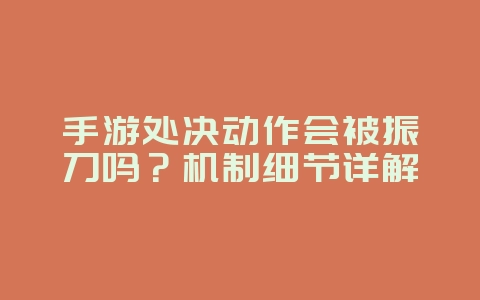 手游处决动作会被振刀吗?机制细节详解_游戏攻略_36397绿色下载网 手游处决动作会被振刀吗?机制细节详解_游戏攻略_36397绿色下载网